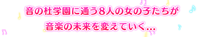 音の杜学園に通う8人の女の子たちが、音楽の未来を変えていく...